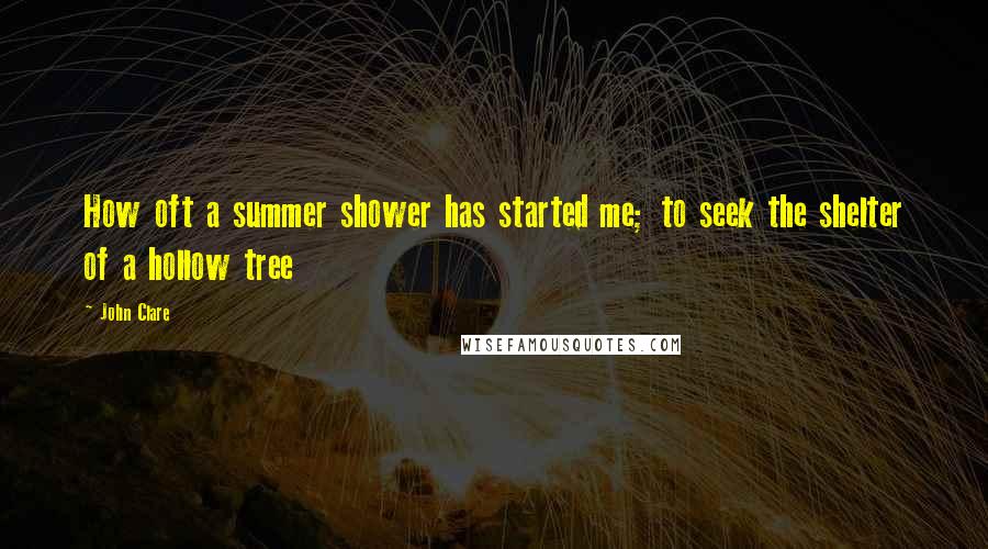 John Clare Quotes: How oft a summer shower has started me; to seek the shelter of a hollow tree