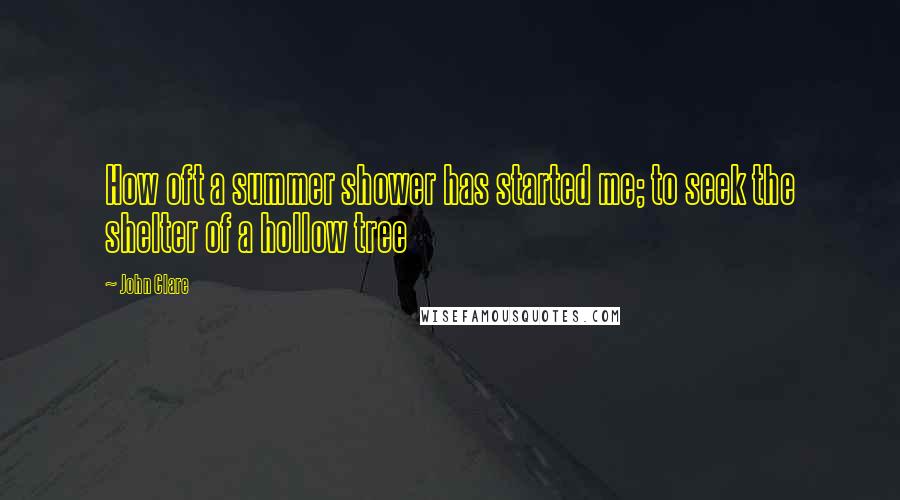 John Clare Quotes: How oft a summer shower has started me; to seek the shelter of a hollow tree