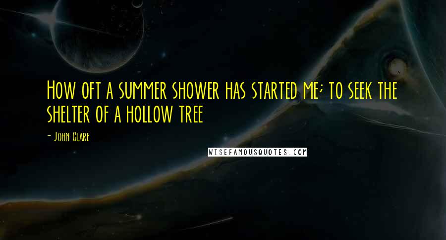 John Clare Quotes: How oft a summer shower has started me; to seek the shelter of a hollow tree