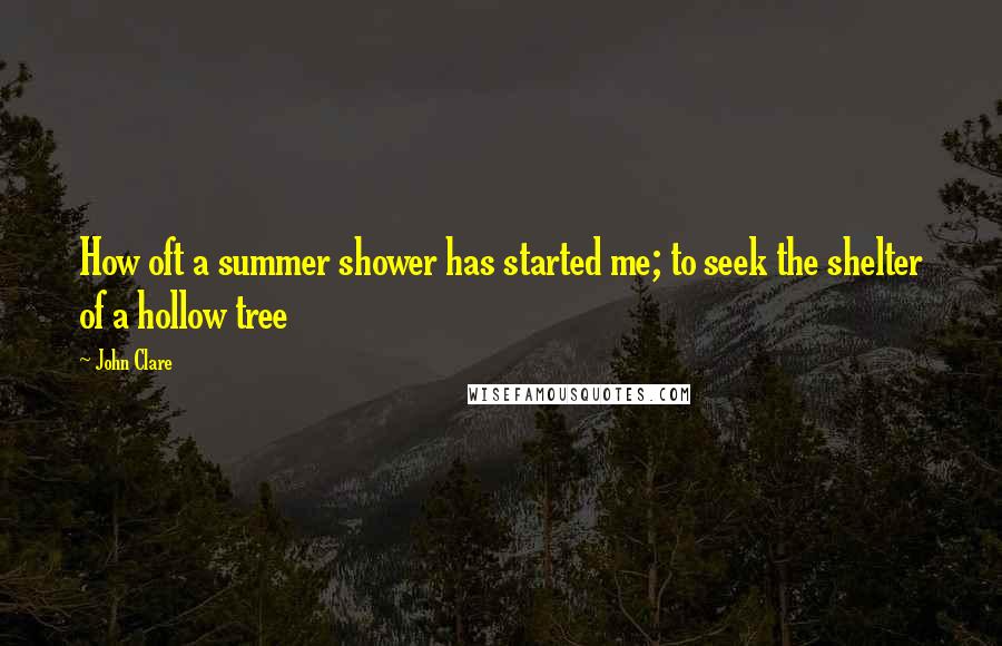 John Clare Quotes: How oft a summer shower has started me; to seek the shelter of a hollow tree