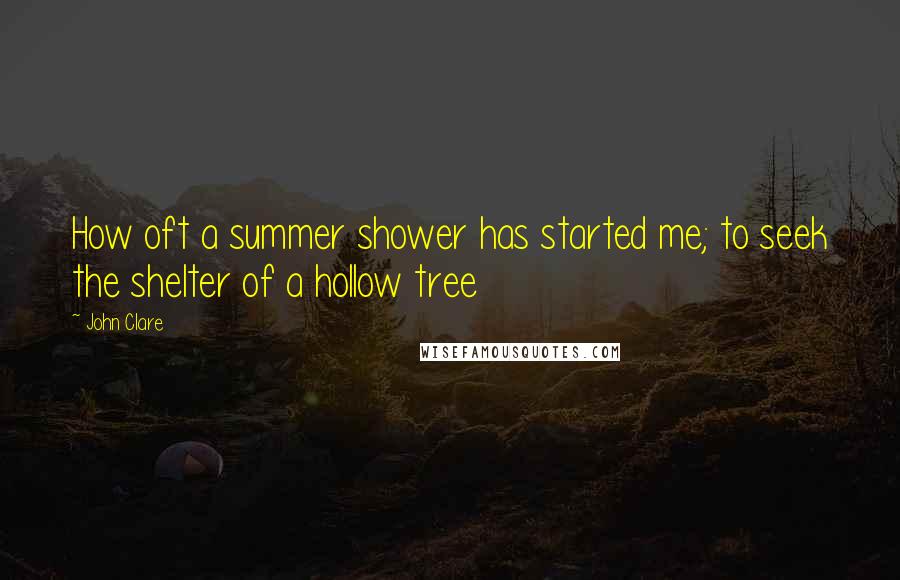 John Clare Quotes: How oft a summer shower has started me; to seek the shelter of a hollow tree