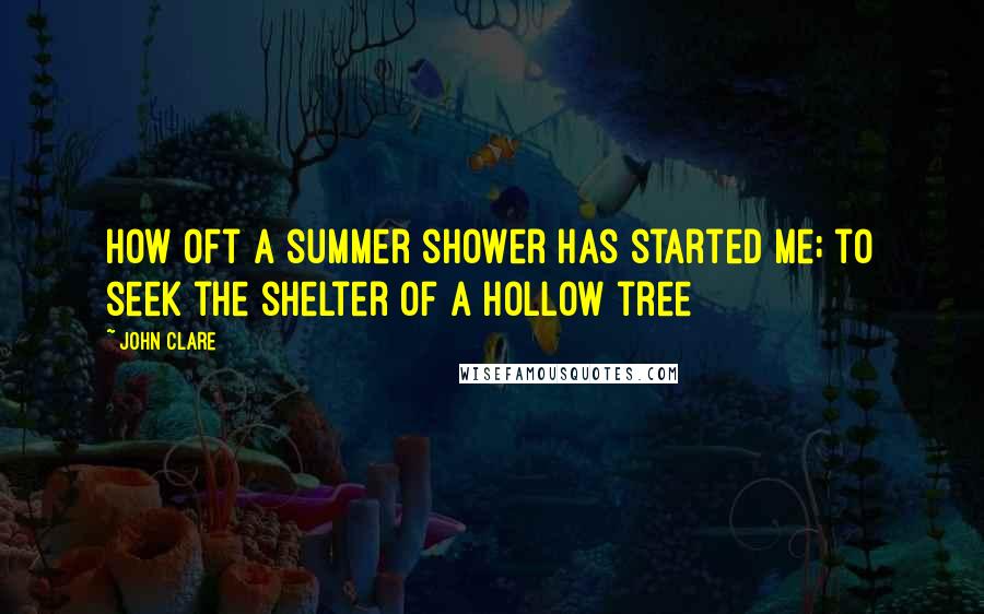 John Clare Quotes: How oft a summer shower has started me; to seek the shelter of a hollow tree