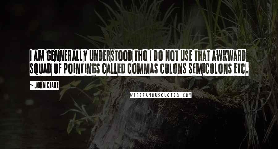 John Clare Quotes: I am gennerally understood tho I do not use that awkward squad of pointings called commas colons semicolons etc.