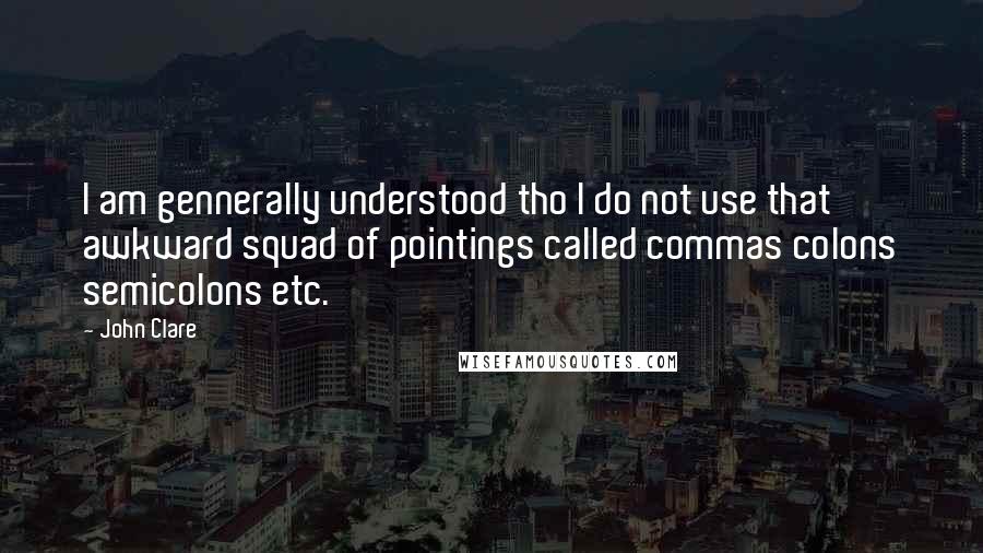 John Clare Quotes: I am gennerally understood tho I do not use that awkward squad of pointings called commas colons semicolons etc.