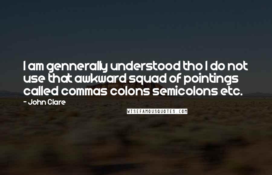 John Clare Quotes: I am gennerally understood tho I do not use that awkward squad of pointings called commas colons semicolons etc.