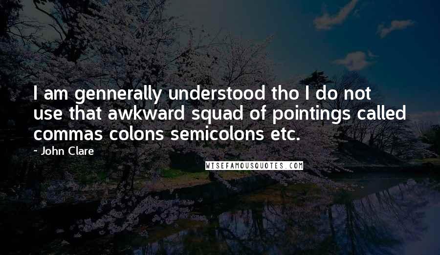 John Clare Quotes: I am gennerally understood tho I do not use that awkward squad of pointings called commas colons semicolons etc.