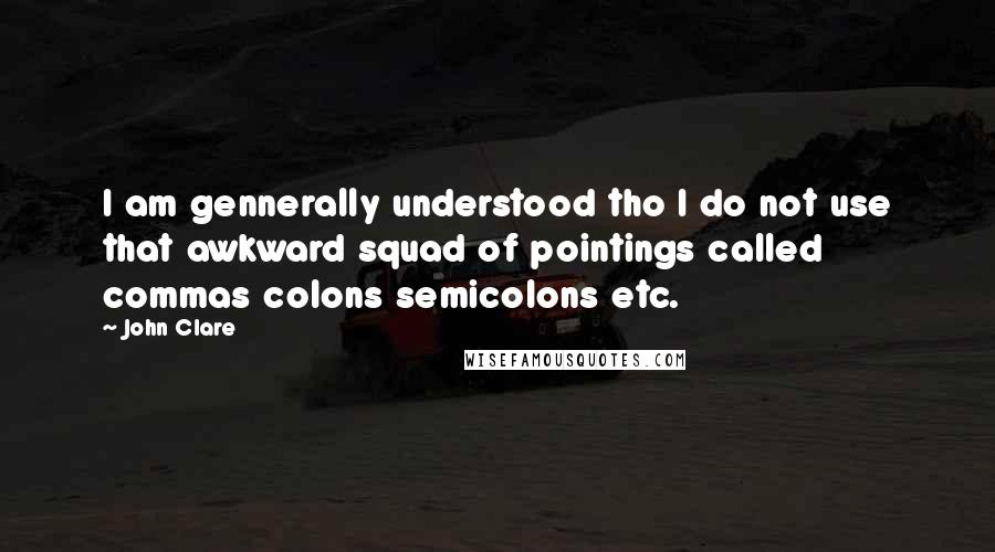 John Clare Quotes: I am gennerally understood tho I do not use that awkward squad of pointings called commas colons semicolons etc.