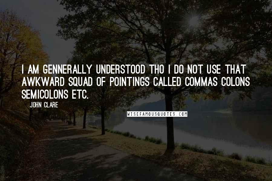 John Clare Quotes: I am gennerally understood tho I do not use that awkward squad of pointings called commas colons semicolons etc.