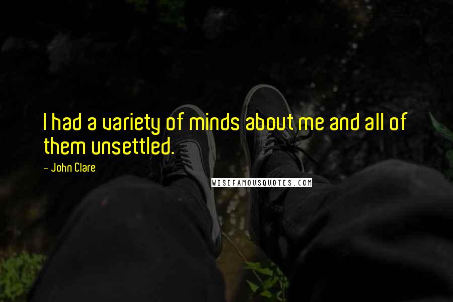 John Clare Quotes: I had a variety of minds about me and all of them unsettled.