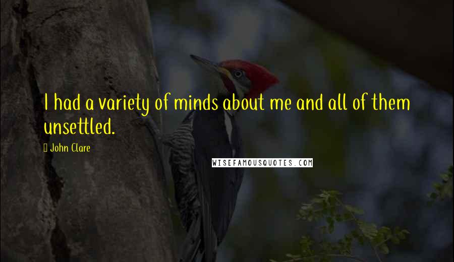 John Clare Quotes: I had a variety of minds about me and all of them unsettled.
