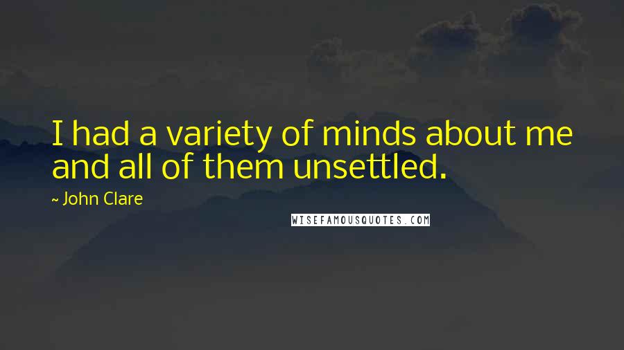 John Clare Quotes: I had a variety of minds about me and all of them unsettled.