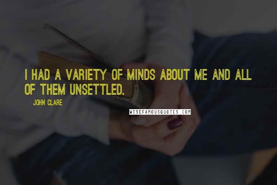 John Clare Quotes: I had a variety of minds about me and all of them unsettled.