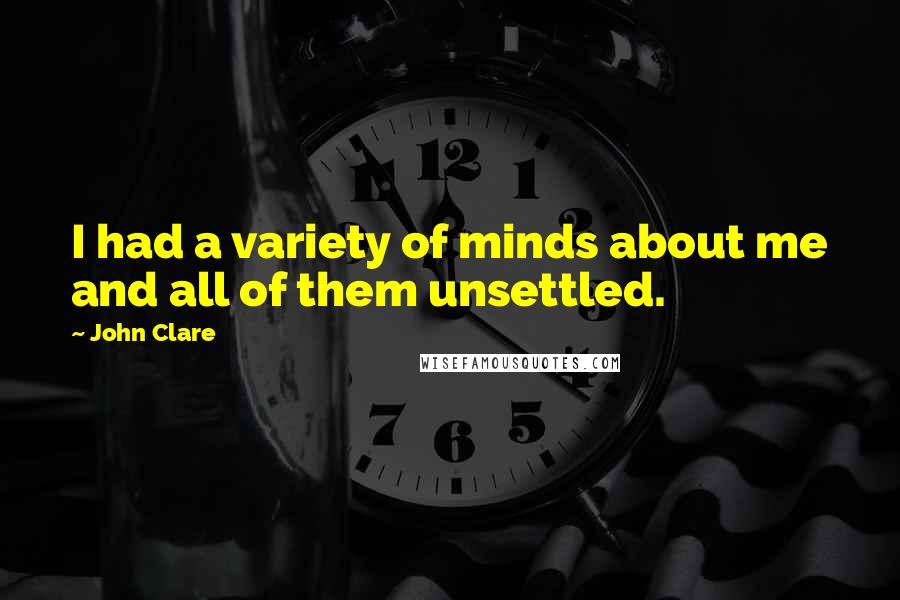 John Clare Quotes: I had a variety of minds about me and all of them unsettled.