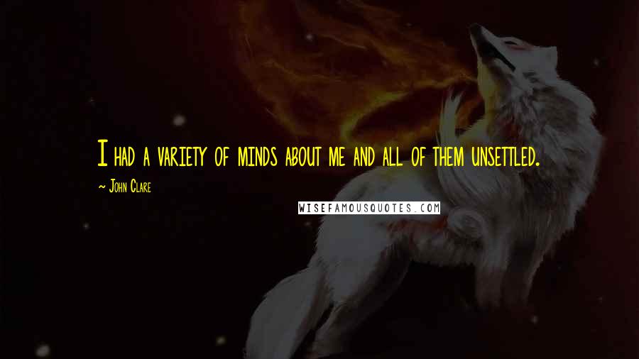 John Clare Quotes: I had a variety of minds about me and all of them unsettled.