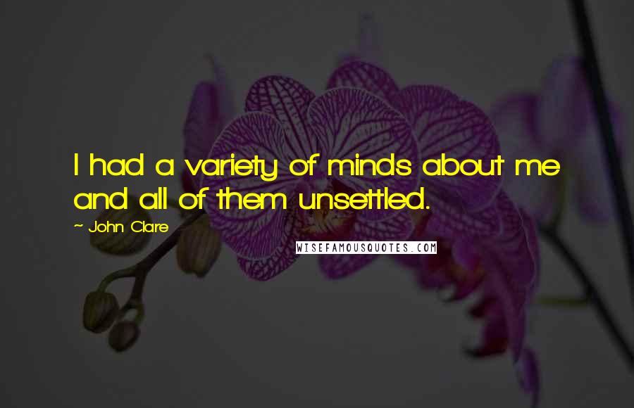 John Clare Quotes: I had a variety of minds about me and all of them unsettled.