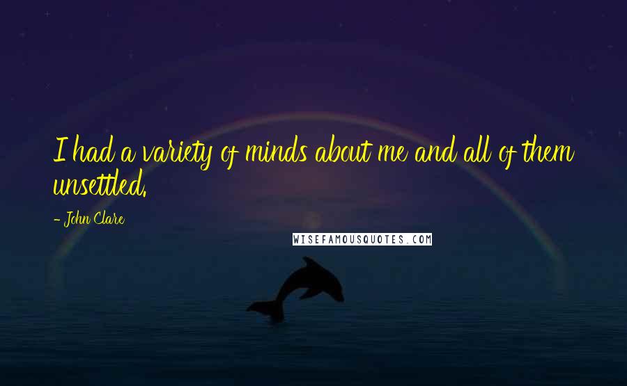 John Clare Quotes: I had a variety of minds about me and all of them unsettled.