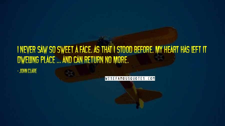 John Clare Quotes: I never saw so sweet a face. As that I stood before. My heart has left it dwelling place ... and can return no more.