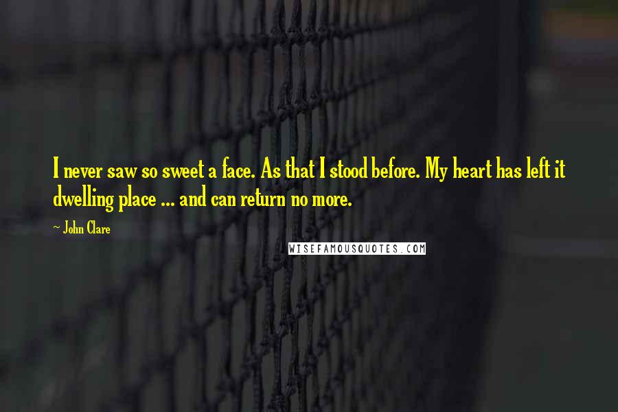 John Clare Quotes: I never saw so sweet a face. As that I stood before. My heart has left it dwelling place ... and can return no more.