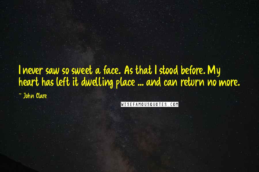 John Clare Quotes: I never saw so sweet a face. As that I stood before. My heart has left it dwelling place ... and can return no more.