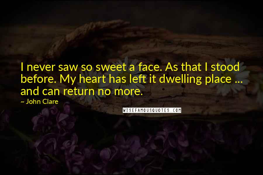 John Clare Quotes: I never saw so sweet a face. As that I stood before. My heart has left it dwelling place ... and can return no more.