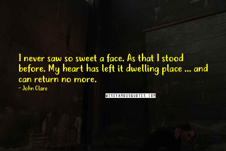 John Clare Quotes: I never saw so sweet a face. As that I stood before. My heart has left it dwelling place ... and can return no more.