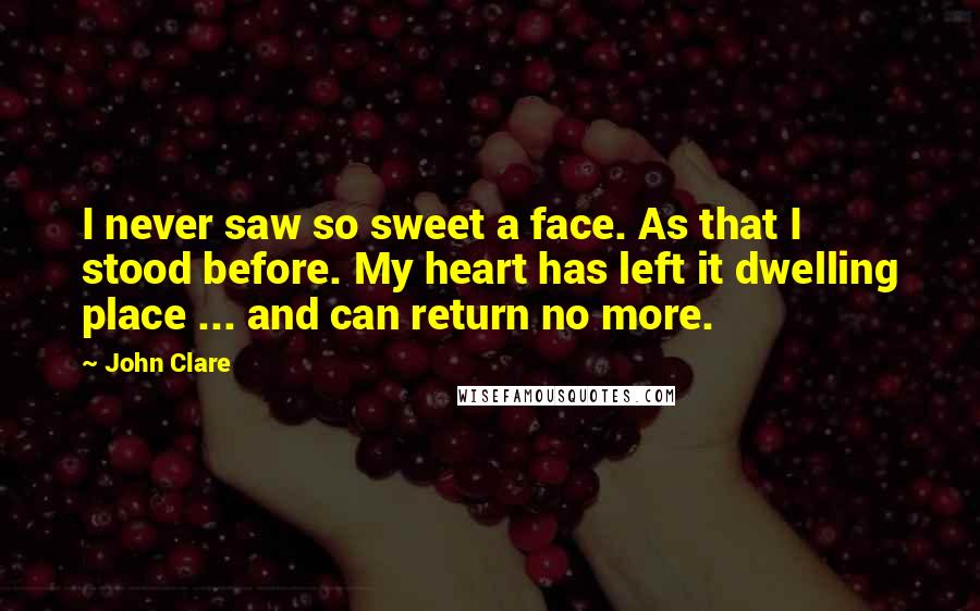 John Clare Quotes: I never saw so sweet a face. As that I stood before. My heart has left it dwelling place ... and can return no more.