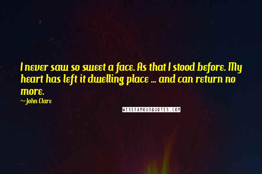 John Clare Quotes: I never saw so sweet a face. As that I stood before. My heart has left it dwelling place ... and can return no more.