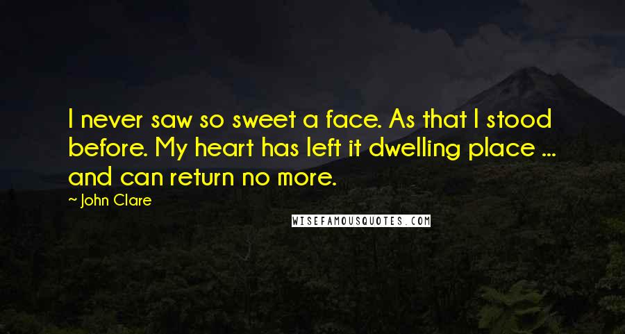 John Clare Quotes: I never saw so sweet a face. As that I stood before. My heart has left it dwelling place ... and can return no more.