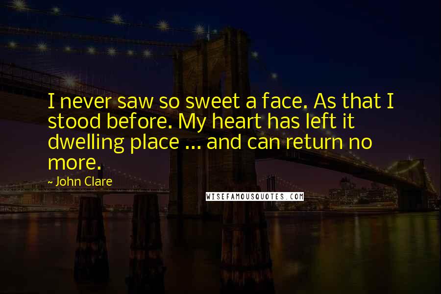 John Clare Quotes: I never saw so sweet a face. As that I stood before. My heart has left it dwelling place ... and can return no more.