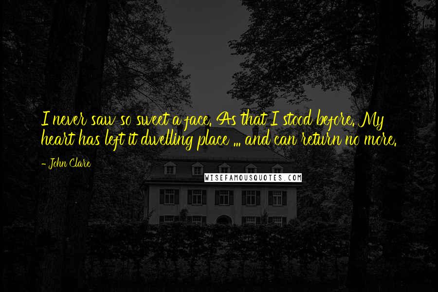 John Clare Quotes: I never saw so sweet a face. As that I stood before. My heart has left it dwelling place ... and can return no more.