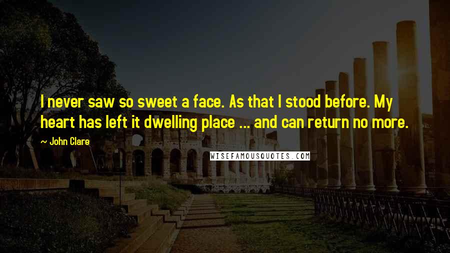 John Clare Quotes: I never saw so sweet a face. As that I stood before. My heart has left it dwelling place ... and can return no more.