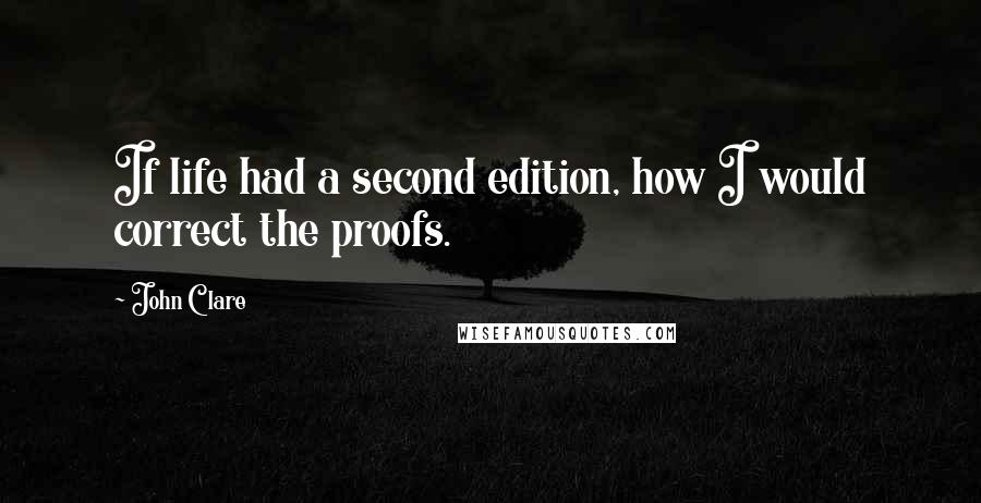 John Clare Quotes: If life had a second edition, how I would correct the proofs.