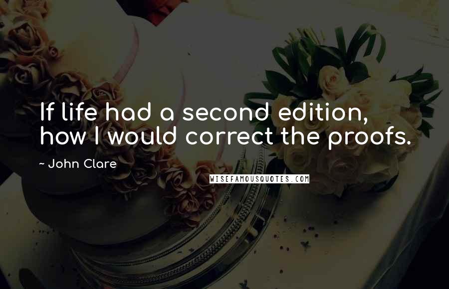 John Clare Quotes: If life had a second edition, how I would correct the proofs.