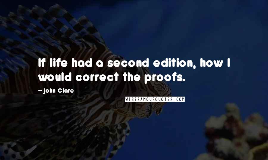 John Clare Quotes: If life had a second edition, how I would correct the proofs.