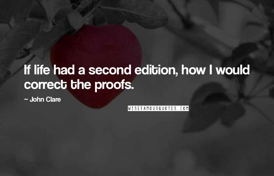 John Clare Quotes: If life had a second edition, how I would correct the proofs.