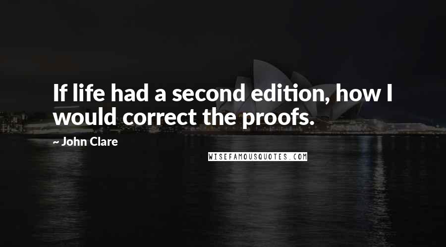 John Clare Quotes: If life had a second edition, how I would correct the proofs.