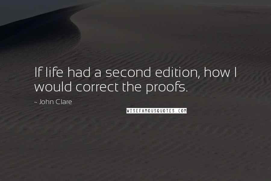 John Clare Quotes: If life had a second edition, how I would correct the proofs.