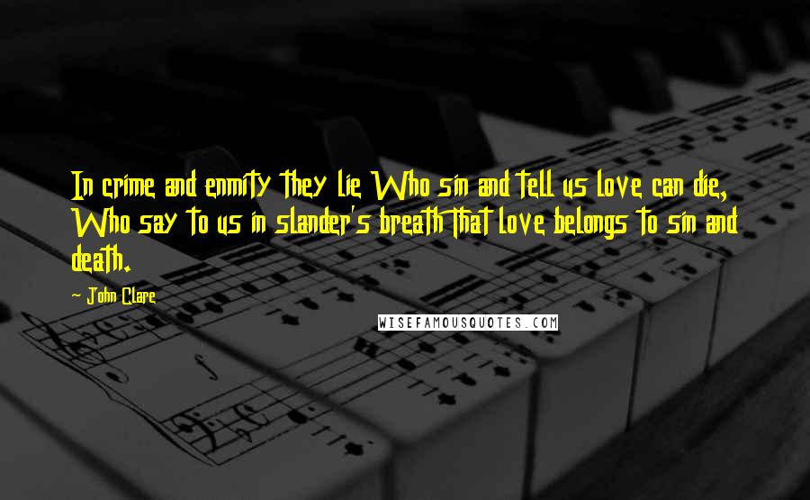 John Clare Quotes: In crime and enmity they lie Who sin and tell us love can die, Who say to us in slander's breath That love belongs to sin and death.