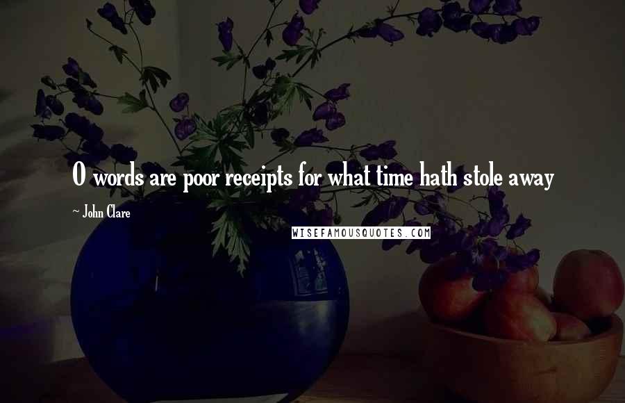 John Clare Quotes: O words are poor receipts for what time hath stole away