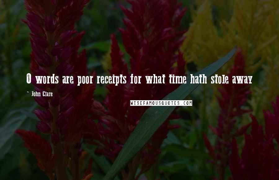 John Clare Quotes: O words are poor receipts for what time hath stole away