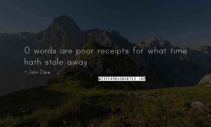 John Clare Quotes: O words are poor receipts for what time hath stole away