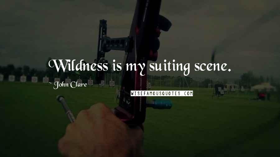 John Clare Quotes: Wildness is my suiting scene.