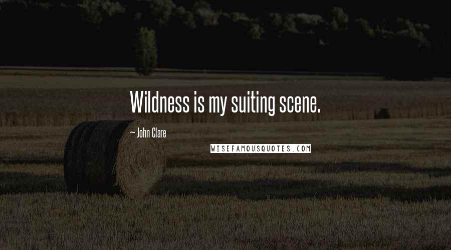 John Clare Quotes: Wildness is my suiting scene.