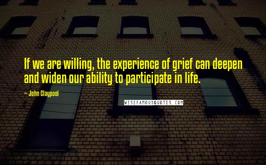 John Claypool Quotes: If we are willing, the experience of grief can deepen and widen our ability to participate in life.