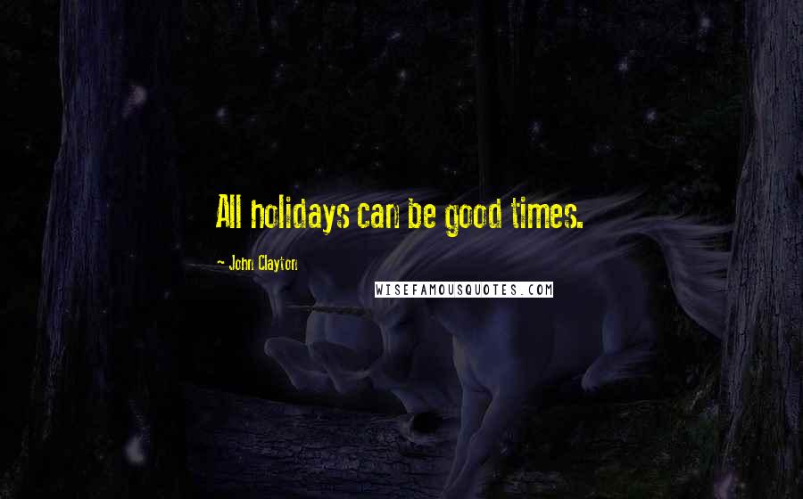 John Clayton Quotes: All holidays can be good times.