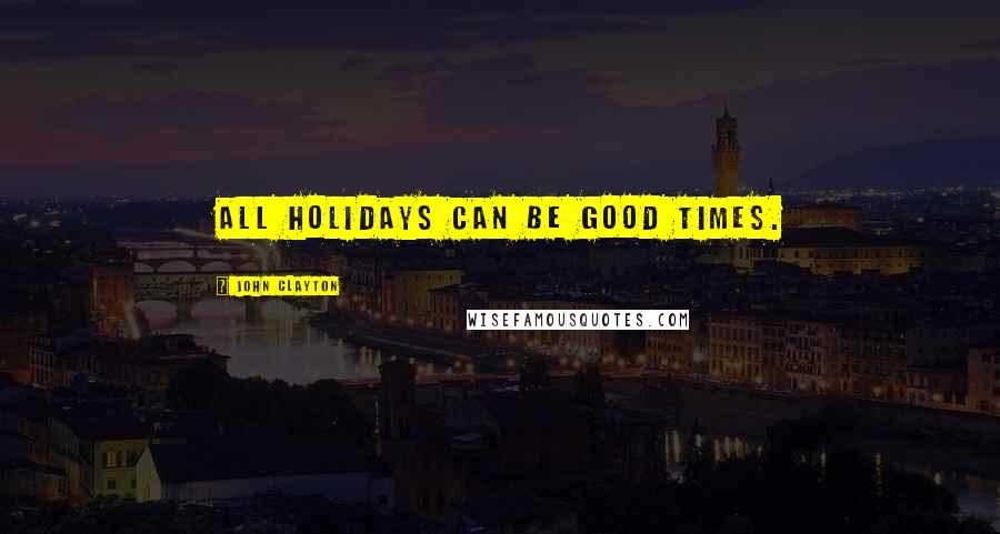 John Clayton Quotes: All holidays can be good times.