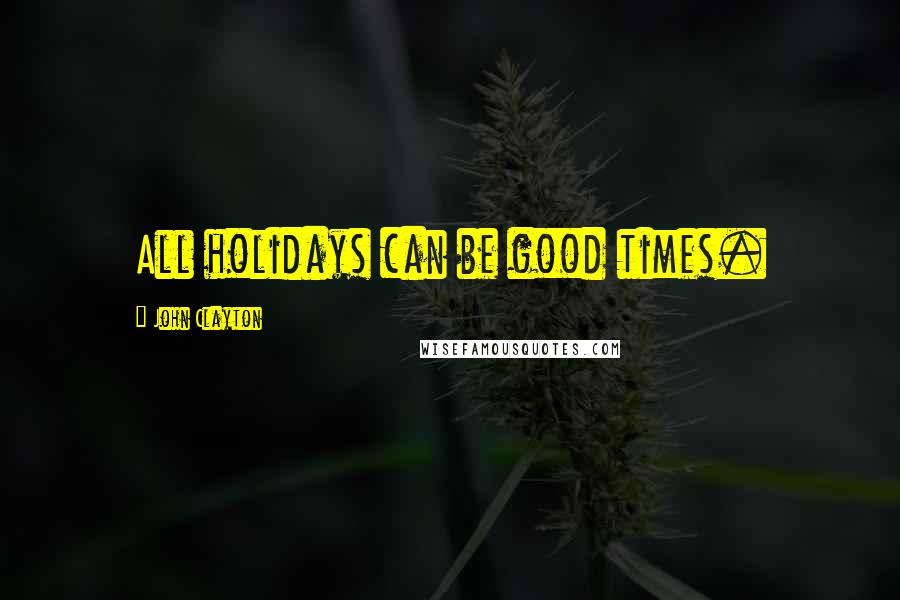 John Clayton Quotes: All holidays can be good times.