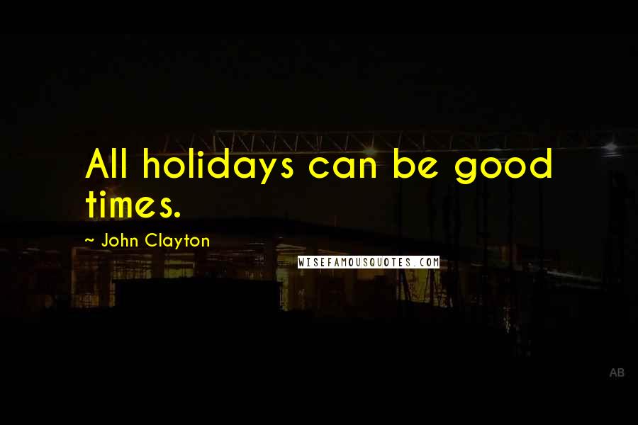 John Clayton Quotes: All holidays can be good times.
