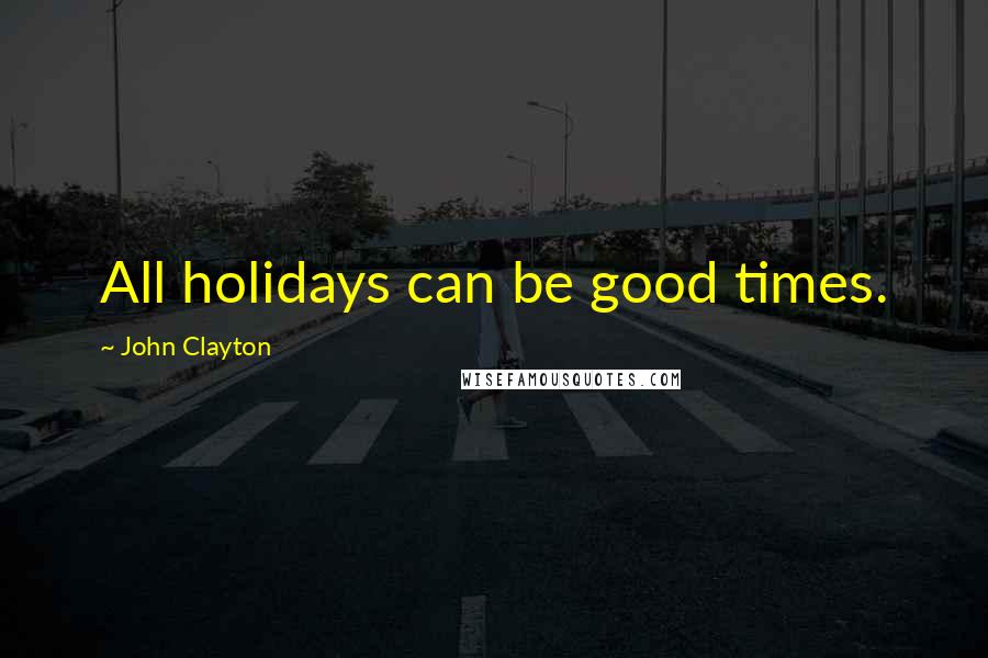 John Clayton Quotes: All holidays can be good times.