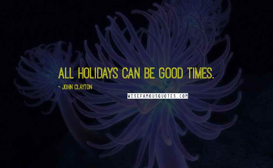 John Clayton Quotes: All holidays can be good times.